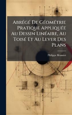 AbrÃ(c)gÃ(c) De GÃ(c)omÃ(c)trie Pratique AppliquÃ(c)e Au Dessin LinÃ(c)aire, Au ToisÃ(c) Et Au Lever Des Plans - Philippe Bransiet (Frère) - cover