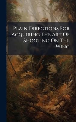 Plain Directions For Acquiring The Art Of Shooting On The Wing - Anonymous - cover