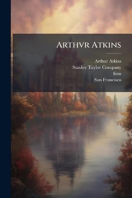 Arthvr Atkins - Arthur Atkins,Stanley-Taylor Company,Firm - cover