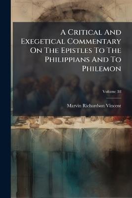 A Critical And Exegetical Commentary On The Epistles To The Philippians And To Philemon - Marvin Richardson Vincent - cover