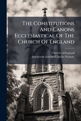 The Constitutions And Canons Ecclesiastical Of The Church Of England - Church Of England - cover