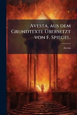 Avesta, aus dem Grundtexte Ãbersetzt von F. Spiegel. - cover