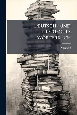 Deutsch- Und Illyrisches Wörterbuch - Anonymous - cover