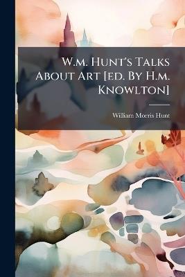 W.m. Hunt's Talks About Art [ed. By H.m. Knowlton] - William Morris Hunt - cover