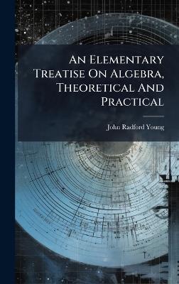 An Elementary Treatise On Algebra, Theoretical And Practical - John Radford Young - cover