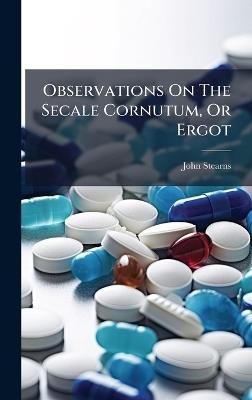 Observations On The Secale Cornutum, Or Ergot - John Stearns - cover