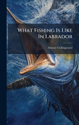 What Fishing Is Like In Labrador - Minnie Collingwood - cover