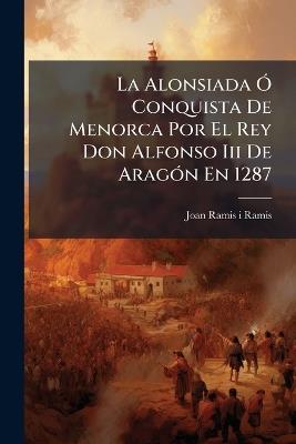 La Alonsiada Ã" Conquista De Menorca Por El Rey Don Alfonso Iii De AragÃ3n En 1287 - cover