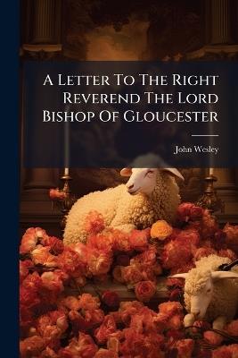 A Letter To The Right Reverend The Lord Bishop Of Gloucester - John Wesley - cover