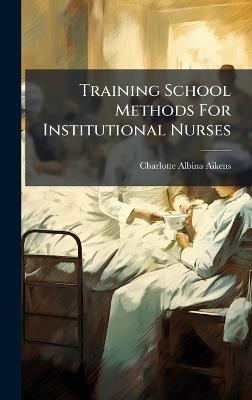 Training School Methods For Institutional Nurses - Charlotte Albina Aikens - cover