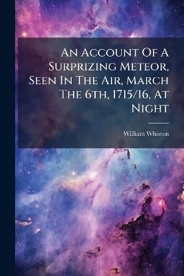 An Account Of A Surprizing Meteor, Seen In The Air, March The 6th, 1715/16, At Night - William Whiston - cover
