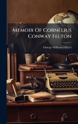 Memoir Of Cornelius Conway Felton - George Stillman Hillard - cover
