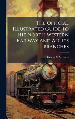 The Official Illustrated Guide To The North-western Railway And All Its Branches - George S Measom - cover
