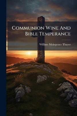 Communion Wine And Bible Temperance - William Makepeace Thayer - cover