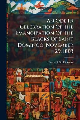 An Ode In Celebration Of The Emancipation Of The Blacks Of Saint Domingo, November 29, 1803 - Thomas Clio Rickman - cover