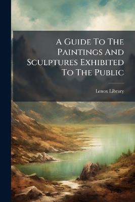 A Guide To The Paintings And Sculptures Exhibited To The Public - Lenox Library - cover