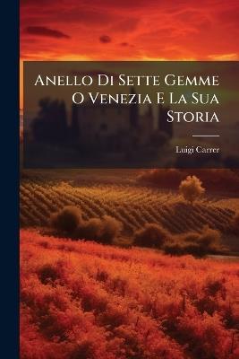 Anello Di Sette Gemme O Venezia E La Sua Storia - Luigi Carrer - cover