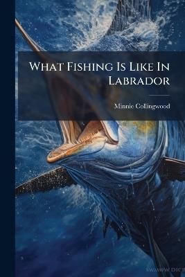 What Fishing Is Like In Labrador - Minnie Collingwood - cover
