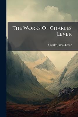 The Works Of Charles Lever - Charles James Lever - cover