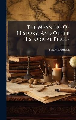 The Meaning Of History, And Other Historical Pieces - Frederic Harrison - cover