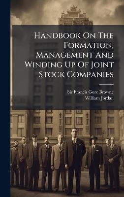 Handbook On The Formation, Management And Winding Up Of Joint Stock Companies - Francis Gore-Browne,William Jordan - cover