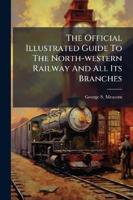 The Official Illustrated Guide To The North-western Railway And All Its Branches - George S Measom - cover