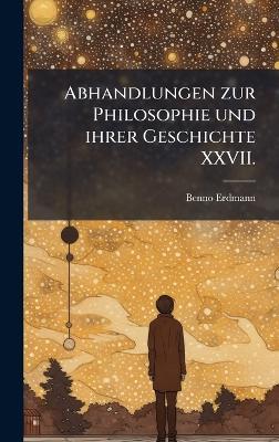 Abhandlungen zur Philosophie und ihrer Geschichte XXVII. - Benno Erdmann - cover
