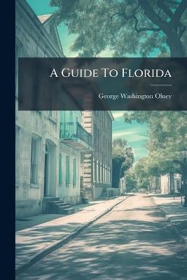 A Guide To Florida - George Washington Olney - cover