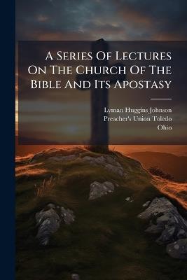 A Series Of Lectures On The Church Of The Bible And Its Apostasy - Lyman Huggins Johnson,Ohio) - cover