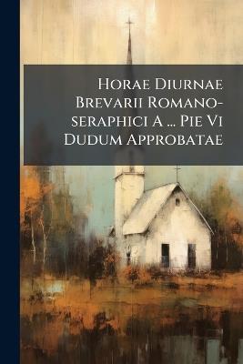 Horae Diurnae Brevarii Romano-seraphici A ... Pie Vi Dudum Approbatae - Anonymous - cover