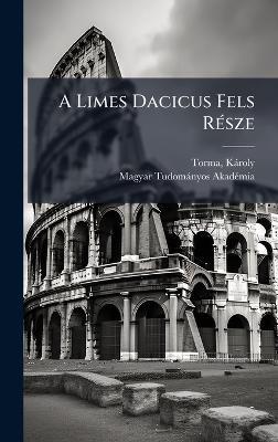 A Limes Dacicus Fels RÃ(c)sze - Torma Kàroly,Magyar Tudomànyos Akadã(c)Mia - cover