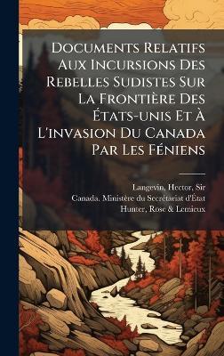 Documents Relatifs Aux Incursions Des Rebelles Sudistes Sur La Frontière Des Ãtats-unis Et Ã L'invasion Du Canada Par Les FÃ(c)niens - cover
