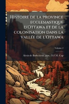 Histoire de la province ecclesiastique d'Ottawa et de la colonisation dans la vallÃ(c)e de l'Ottawa - cover