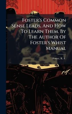 Foster's Common Sense Leads, And How To Learn Them. By The Author Of Foster's Whist Manual - cover