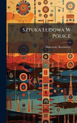 Sztuka Ludowa W Polsce - Mokowski Kazimierz 1869-1905 - cover