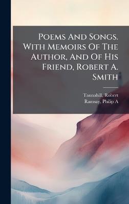 Poems And Songs. With Memoirs Of The Author, And Of His Friend, Robert A. Smith - Robert Tannahill,Ramsay Philip A - cover