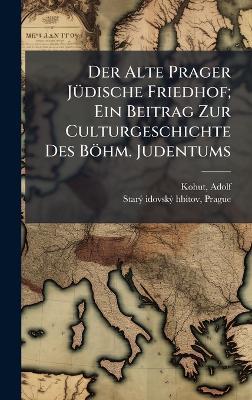 Der Alte Prager JÃ1/4dische Friedhof; Ein Beitrag Zur Culturgeschichte Des Böhm. Judentums - Adolf Kohut - cover