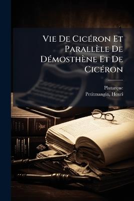 Vie De CicÃ(c)ron Et Parallèle De DÃ(c)mosthène Et De CicÃ(c)ron - Plutarque,Petitmangin Henri - cover