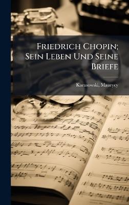 Friedrich Chopin; Sein Leben Und Seine Briefe - Karasowski Maurycy 1823-1892 - cover