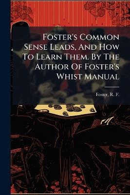 Foster's Common Sense Leads, And How To Learn Them. By The Author Of Foster's Whist Manual - cover