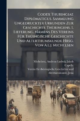 Codex Thuringiae Diplomaticus. Sammlung Ungedruckter Urkunden Zur Geschichte ThÃ1/4ringens. 1. Lieferung. Namens Des Vereins FÃ1/4r ThÃ1/4ingische Geschichte Und Alterthumskunde Hrsg. Von A.l.j. Michelsen - Capelle (Benedictine Nunnery) - cover