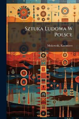 Sztuka Ludowa W Polsce - Mokowski Kazimierz 1869-1905 - cover