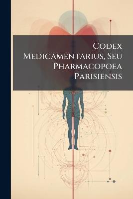 Codex Medicamentarius, Seu Pharmacopoea Parisiensis - Anonymous - cover