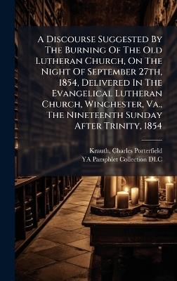 A Discourse Suggested By The Burning Of The Old Lutheran Church, On The Night Of September 27th, 1854, Delivered In The Evangelical Lutheran Church, Winchester, Va., The Nineteenth Sunday After Trinity, 1854 - cover