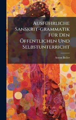 AusfÃ1/4hrliche Sanskrit-grammatik FÃ1/4r Den Ã-ffentlichen Und Selbstunterricht - Anton Boller - cover