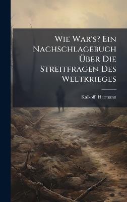 Wie War's? Ein Nachschlagebuch Ãber Die Streitfragen Des Weltkrieges - Kalkoff Hermann - cover