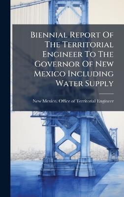 Biennial Report Of The Territorial Engineer To The Governor Of New Mexico Including Water Supply - cover