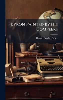 Byron Painted By His Compeers - Harriet Beecher Stowe - cover