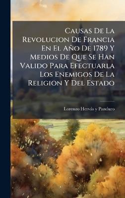 Causas De La Revolucion De Francia En El Año De 1789 Y Medios De Que Se Han Valido Para Efectuarla Los Enemigos De La Religion Y Del Estado - cover