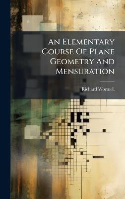 An Elementary Course Of Plane Geometry And Mensuration - Richard Wormell - cover